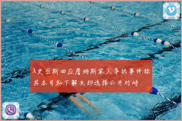 A史密斯回应詹姆斯家人争执事件称其本可私下解决却选择公开对峙