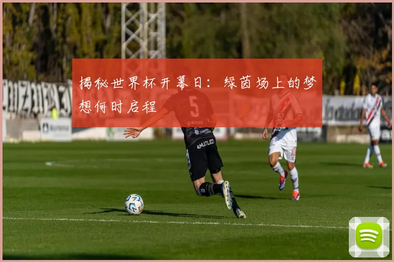揭秘世界杯开幕日:绿茵场上的梦想何时启程