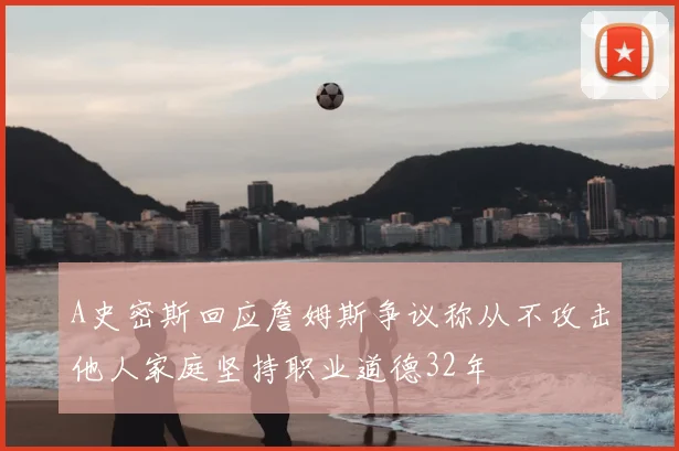 A史密斯回应詹姆斯争议称从不攻击他人家庭坚持职业道德32年