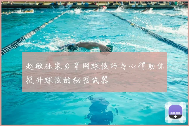 赵敏独家分享网球技巧与心得助你提升球技的秘密武器