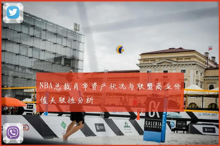 NBA总裁肖华资产状况与联盟商业价值关联性分析