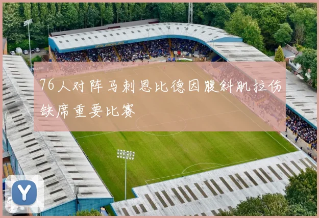 76人对阵马刺恩比德因腹斜肌拉伤缺席重要比赛