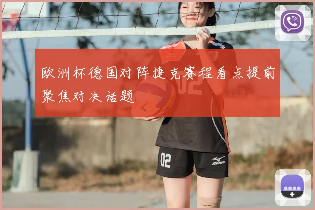 欧洲杯德国对阵捷克赛程看点提前聚焦对决话题