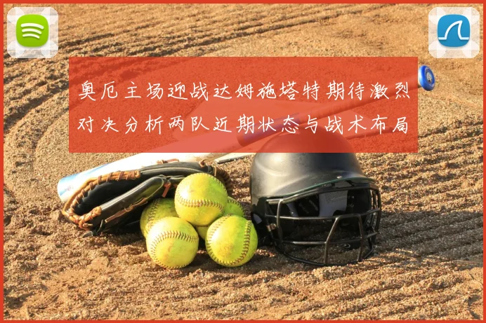 奥厄主场迎战达姆施塔特期待激烈对决分析两队近期状态与战术布局