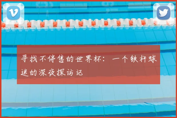 寻找不停售的世界杯：一个铁杆球迷的深夜探访记