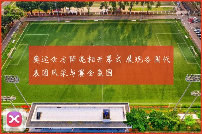 奥运会方阵亮相开幕式 展现各国代表团风采与赛会氛围