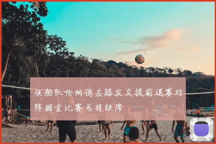 快船队伦纳德左膝发炎提前退赛对阵掘金比赛或将缺席