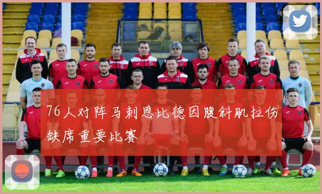 76人对阵马刺恩比德因腹斜肌拉伤缺席重要比赛
