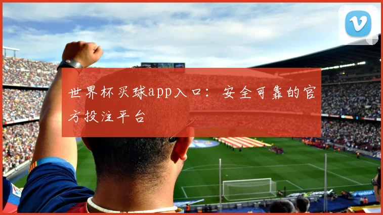 世界杯买球app入口:安全可靠的官方投注平台