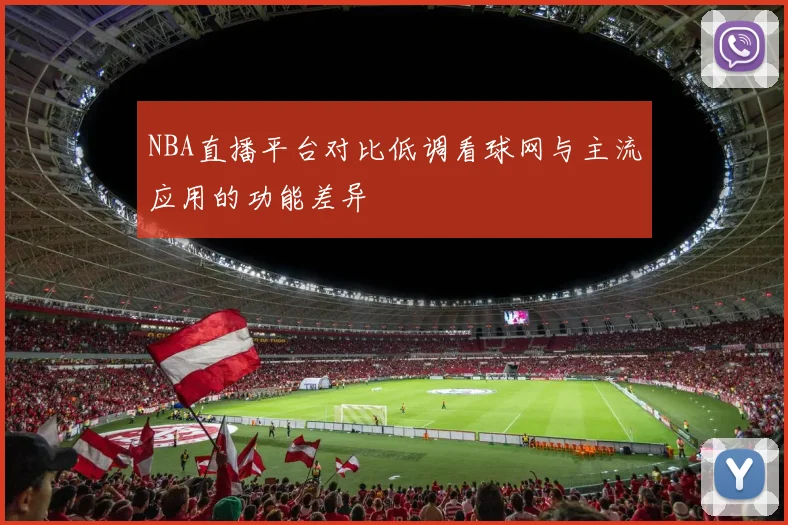 NBA直播平台对比低调看球网与主流应用的功能差异