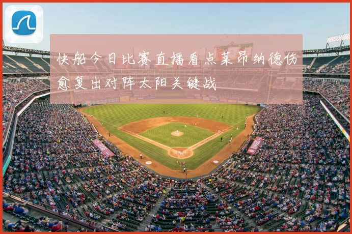 快船今日比赛直播看点莱昂纳德伤愈复出对阵太阳关键战