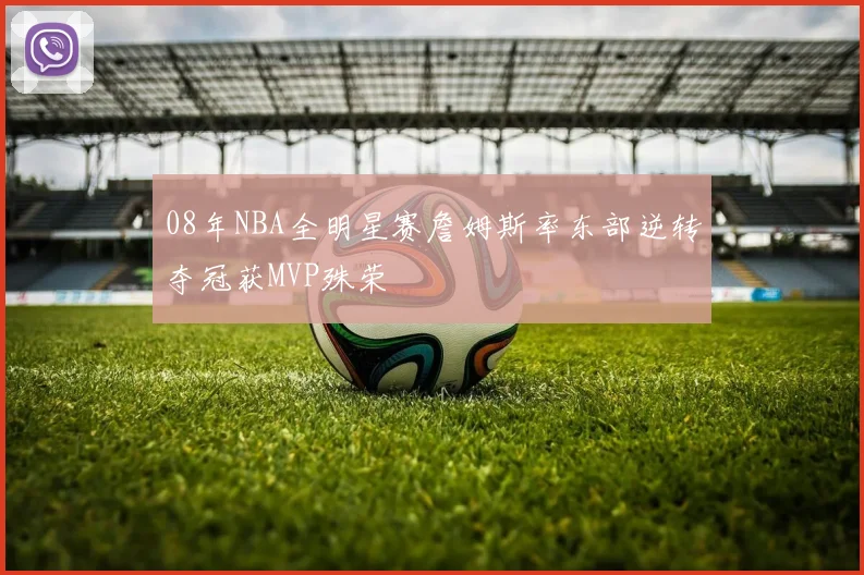 08年NBA全明星赛詹姆斯率东部逆转夺冠获MVP殊荣