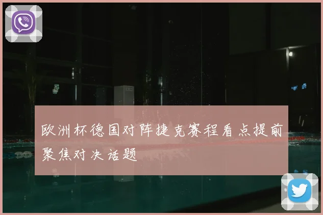 欧洲杯德国对阵捷克赛程看点提前聚焦对决话题