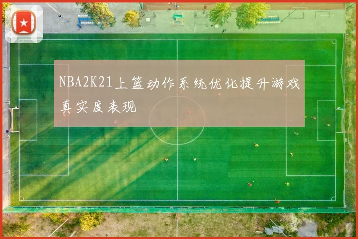 NBA2K21上篮动作系统优化提升游戏真实度表现