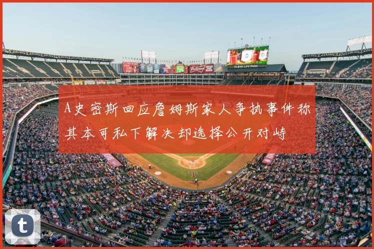A史密斯回应詹姆斯家人争执事件称其本可私下解决却选择公开对峙