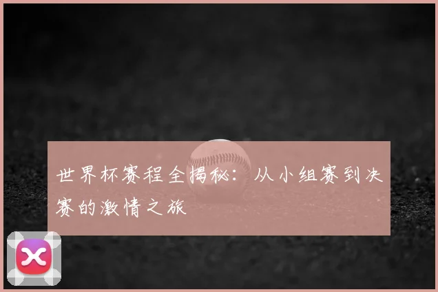 世界杯赛程全揭秘:从小组赛到决赛的激情之旅