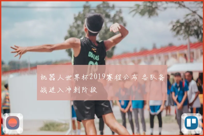 机器人世界杯2019赛程公布 各队备战进入冲刺阶段