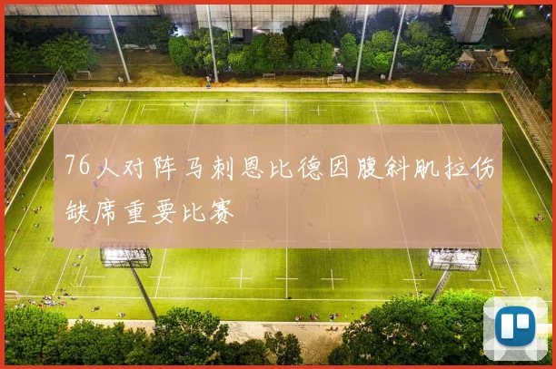 76人对阵马刺恩比德因腹斜肌拉伤缺席重要比赛