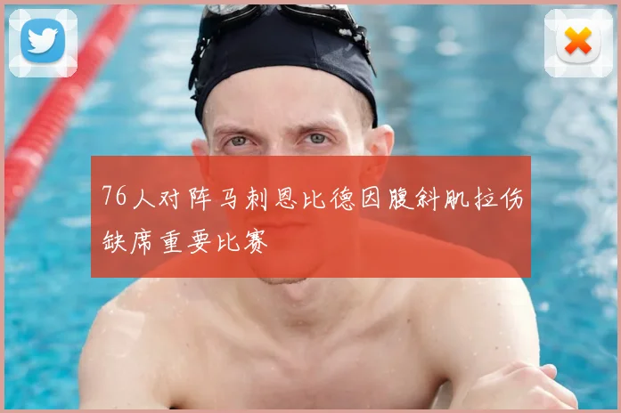 76人对阵马刺恩比德因腹斜肌拉伤缺席重要比赛