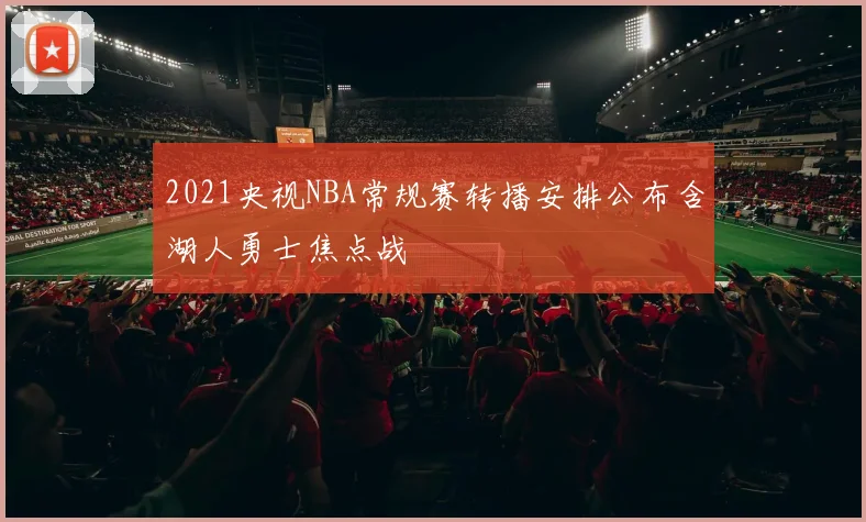 2021央视NBA常规赛转播安排公布含湖人勇士焦点战