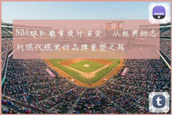 NBA球队徽章设计演变:从经典标志到现代视觉的品牌重塑之路