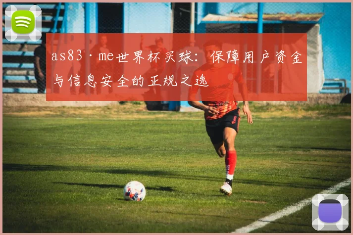 as83·me世界杯买球：保障用户资金与信息安全的正规之选