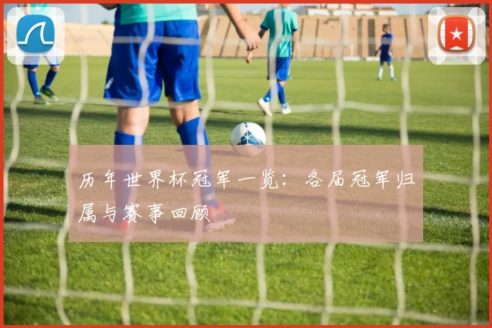历年世界杯冠军一览:各届冠军归属与赛事回顾