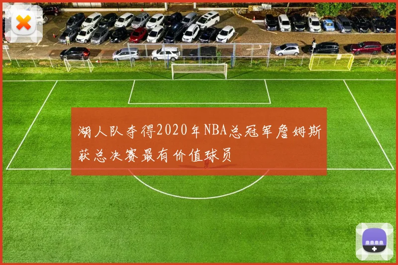 湖人队夺得2020年NBA总冠军詹姆斯获总决赛最有价值球员