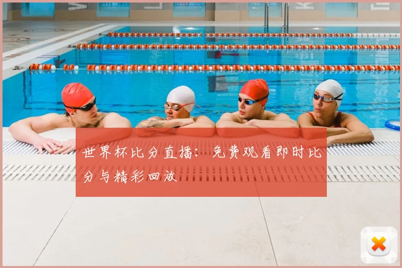 世界杯比分直播：免费观看即时比分与精彩回放