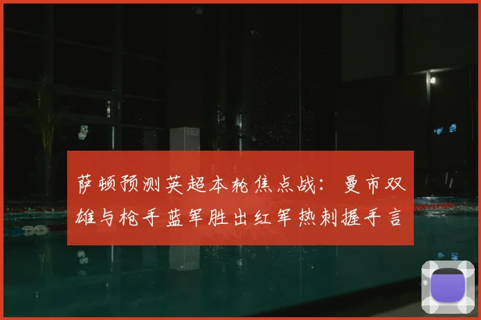 萨顿预测英超本轮焦点战:曼市双雄与枪手蓝军胜出红军热刺握手言和