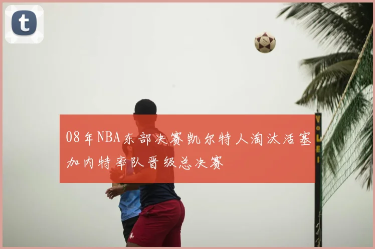 08年NBA东部决赛凯尔特人淘汰活塞加内特率队晋级总决赛