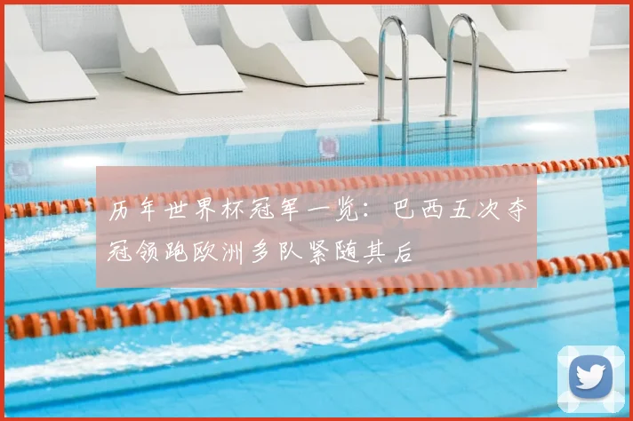 历年世界杯冠军一览:巴西五次夺冠领跑欧洲多队紧随其后