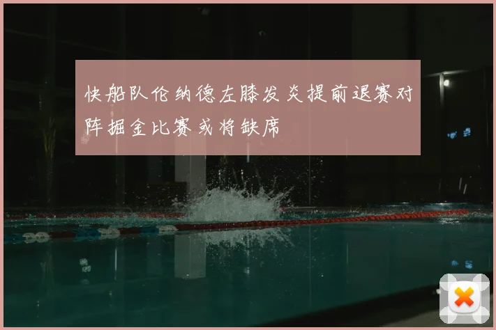 快船队伦纳德左膝发炎提前退赛对阵掘金比赛或将缺席