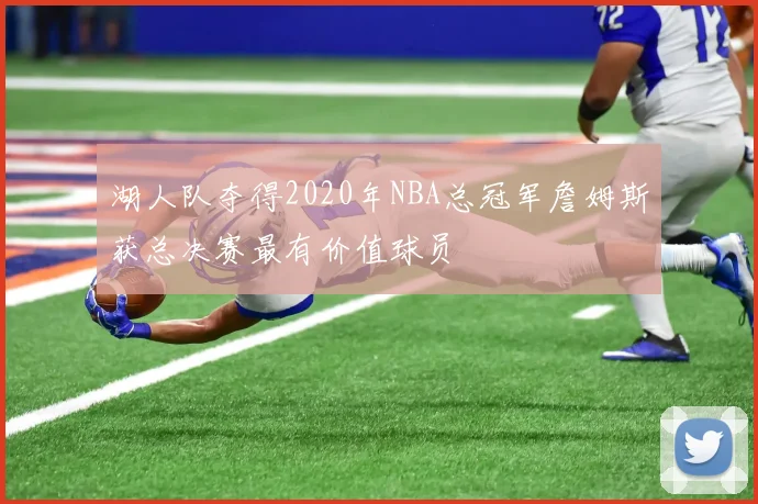 湖人队夺得2020年NBA总冠军詹姆斯获总决赛最有价值球员