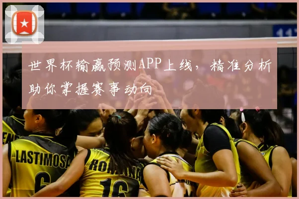 世界杯输赢预测APP上线，精准分析助你掌握赛事动向