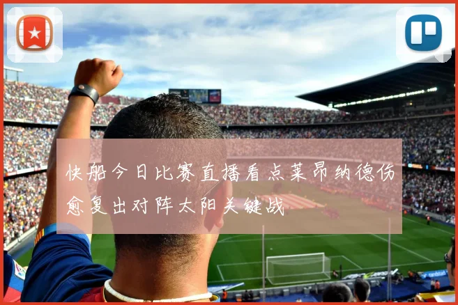 快船今日比赛直播看点莱昂纳德伤愈复出对阵太阳关键战