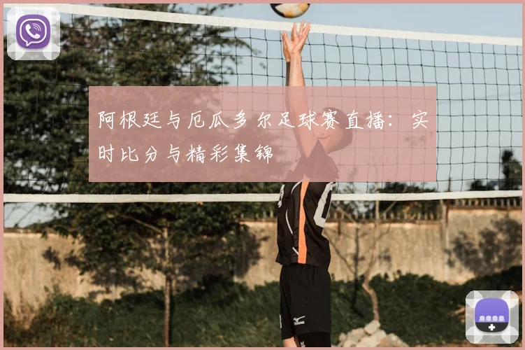 阿根廷与厄瓜多尔足球赛直播：实时比分与精彩集锦