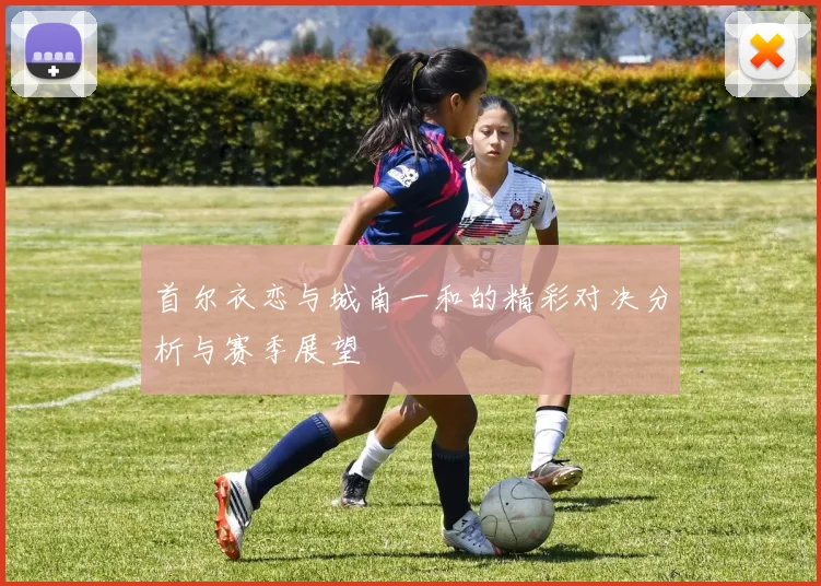 首尔衣恋与城南一和的精彩对决分析与赛季展望