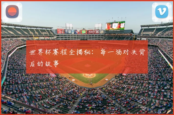 世界杯赛程全揭秘：每一场对决背后的故事