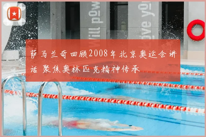 萨马兰奇回顾2008年北京奥运会讲话 聚焦奥林匹克精神传承