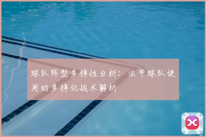 球队阵型多样性分析：法甲球队使用的多样化战术解析