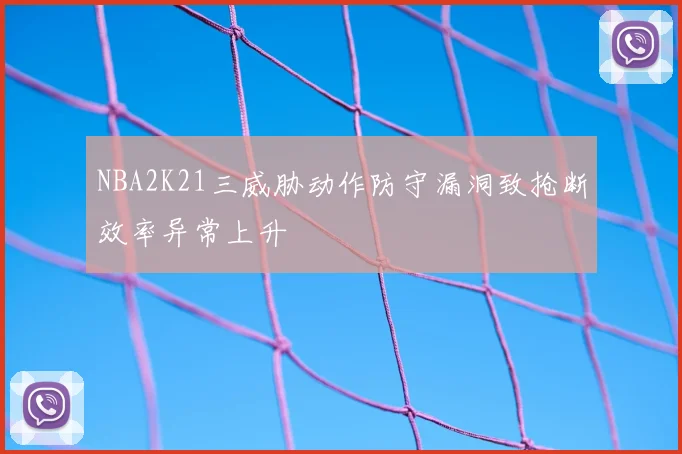 NBA2K21三威胁动作防守漏洞致抢断效率异常上升