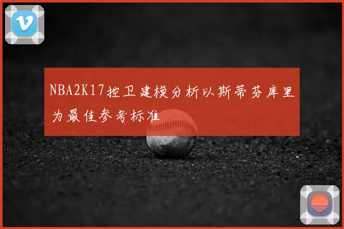 NBA2K17控卫建模分析以斯蒂芬库里为最佳参考标准