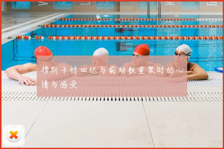 穆斯卡特回忆与前助教重聚时的心情与感受