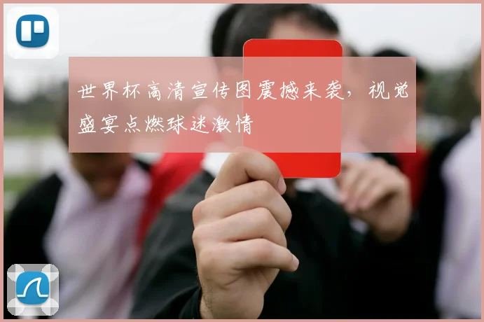 世界杯高清宣传图震撼来袭，视觉盛宴点燃球迷激情