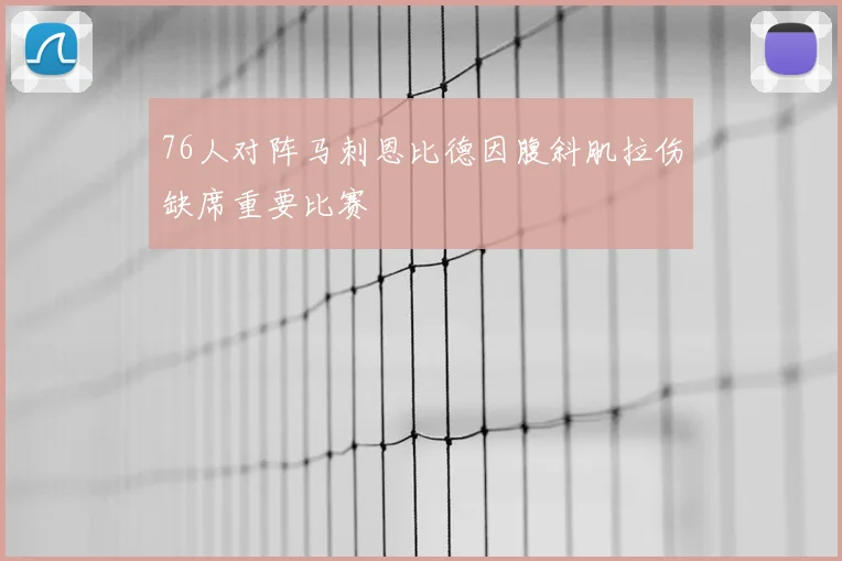 76人对阵马刺恩比德因腹斜肌拉伤缺席重要比赛
