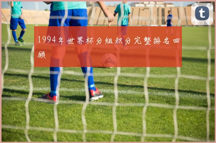 1994年世界杯分组积分完整排名回顾
