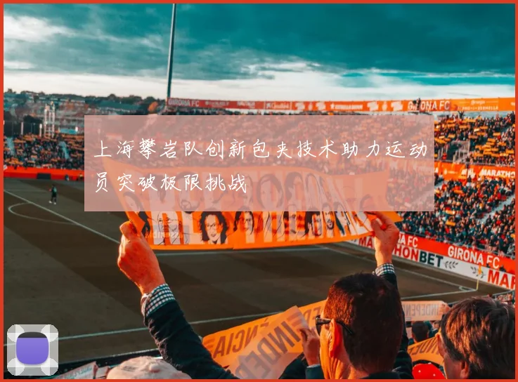 上海攀岩队创新包夹技术助力运动员突破极限挑战