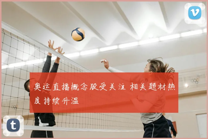 奥运直播概念股受关注 相关题材热度持续升温