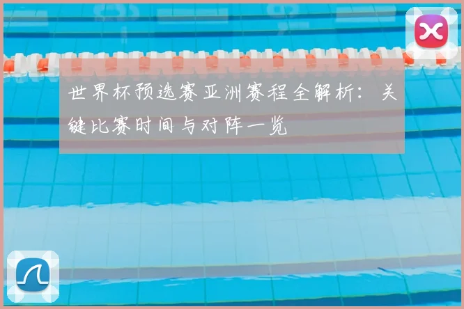 世界杯预选赛亚洲赛程全解析：关键比赛时间与对阵一览